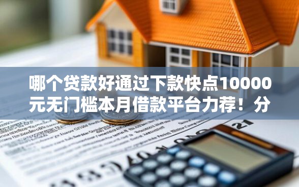 哪个贷款好通过下款快点10000元无门槛本月借款平台力荐！分享小额网贷口子10000元无门槛借款