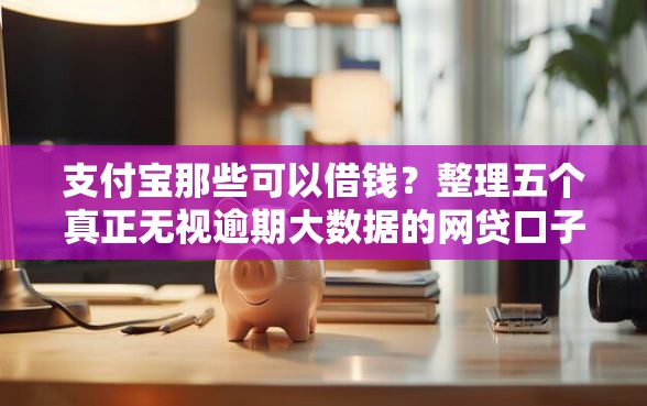 支付宝那些可以借钱？整理五个真正无视逾期大数据的网贷口子
