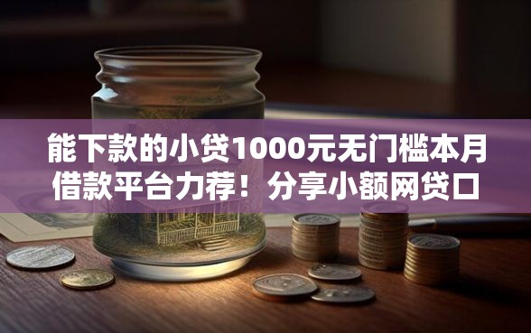 能下款的小贷1000元无门槛本月借款平台力荐！分享小额网贷口子1000元无门槛借款
