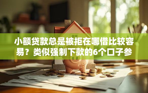 小额贷款总是被拒在哪借比较容易？类似强制下款的6个口子参考