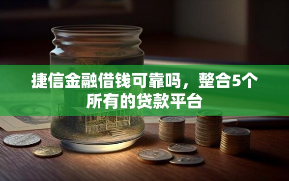 捷信金融借钱可靠吗，整合5个所有的贷款平台