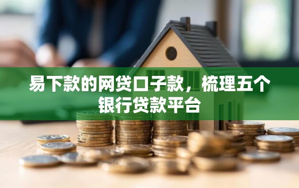易下款的网贷口子款，梳理五个银行贷款平台