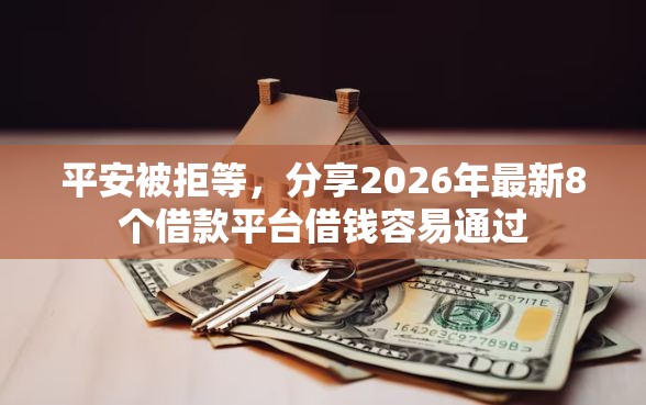 平安被拒等，分享2026年最新8个借款平台借钱容易通过