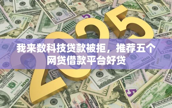 我来数科技贷款被拒，推荐五个网贷借款平台好贷