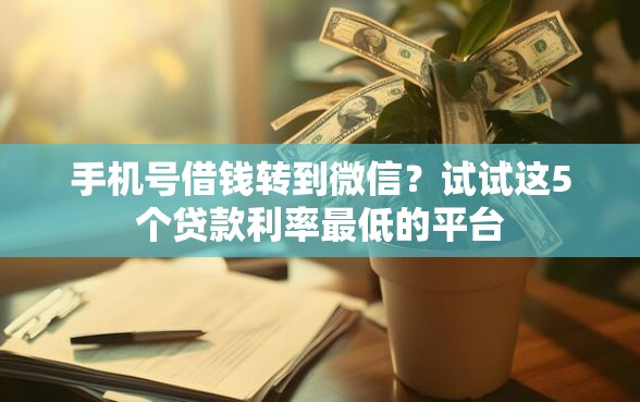 手机号借钱转到微信？试试这5个贷款利率最低的平台