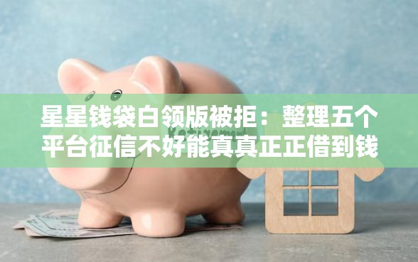 星星钱袋白领版被拒：整理五个平台征信不好能真真正正借到钱