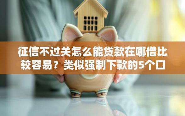 征信不过关怎么能贷款在哪借比较容易？类似强制下款的5个口子参考