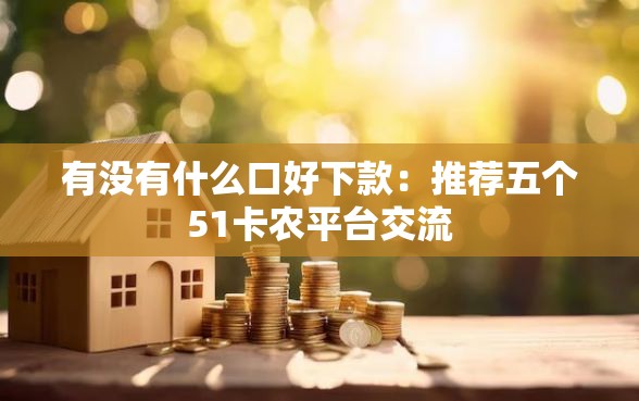 有没有什么口好下款：推荐五个51卡农平台交流