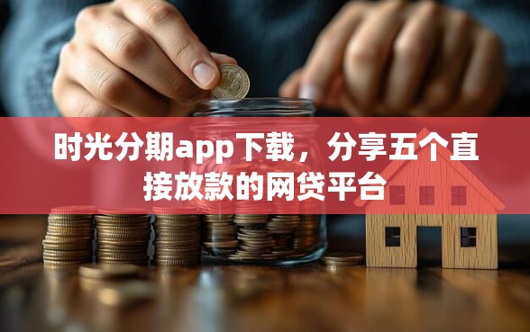 时光分期app下载，分享五个直接放款的网贷平台