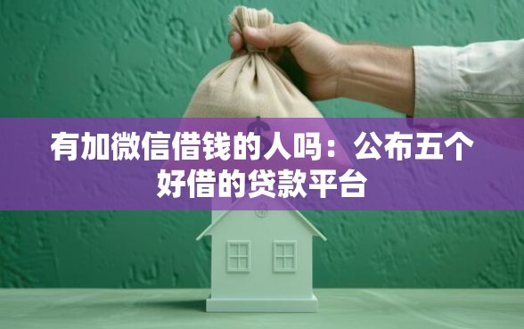 有加微信借钱的人吗：公布五个好借的贷款平台
