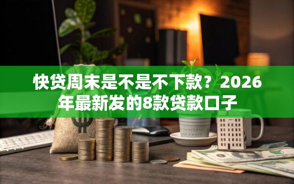 快贷周末是不是不下款？2026年最新发的8款贷款口子