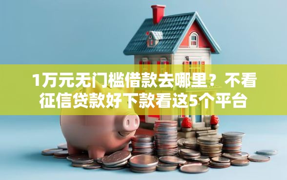 1万元无门槛借款去哪里？不看征信贷款好下款看这5个平台