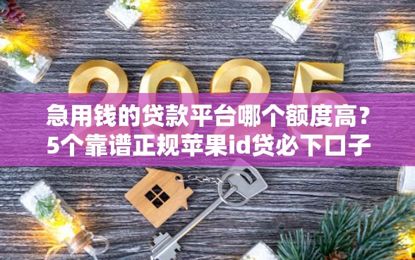 急用钱的贷款平台哪个额度高？5个靠谱正规苹果id贷必下口子推荐