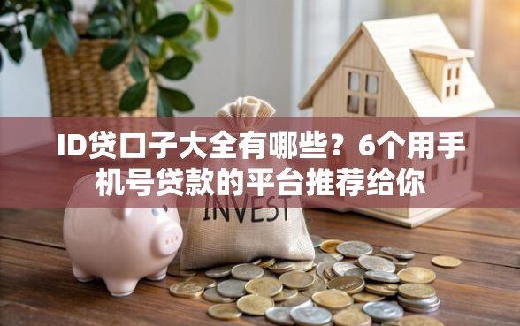 ID贷口子大全有哪些？6个用手机号贷款的平台推荐给你