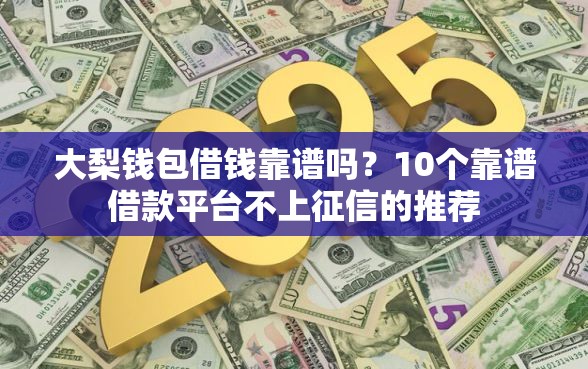 大梨钱包借钱靠谱吗？10个靠谱借款平台不上征信的推荐