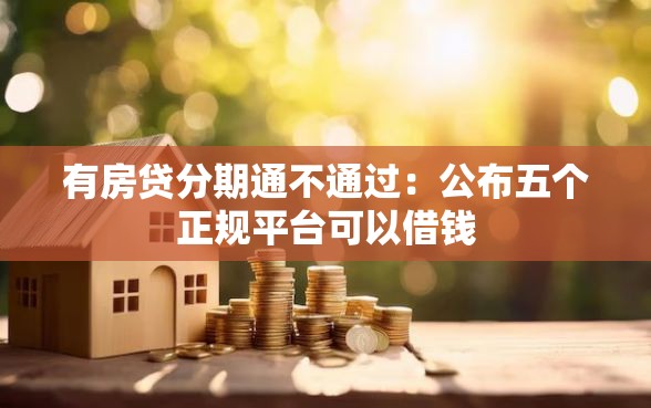 有房贷分期通不通过：公布五个正规平台可以借钱