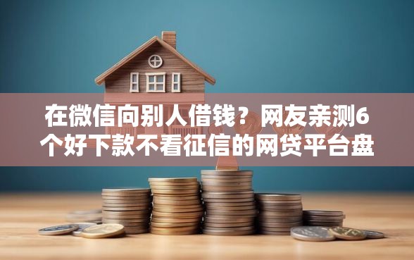 在微信向别人借钱？网友亲测6个好下款不看征信的网贷平台盘点