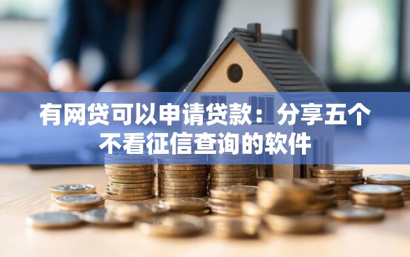 有网贷可以申请贷款:分享五个不看征信查询的软件 有网贷可以申请贷款:分享五个不看征信查询的软件