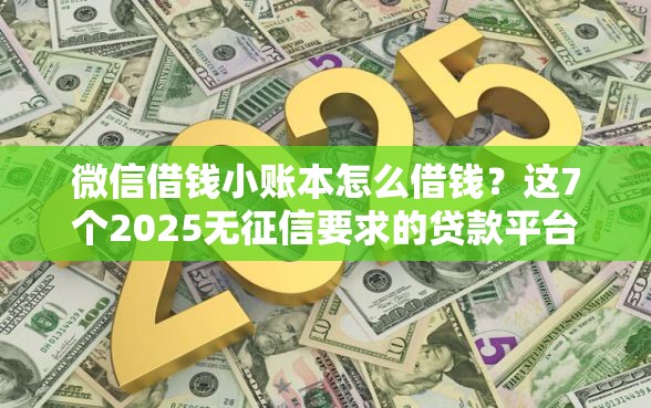 微信借钱小账本怎么借钱？这7个2025无征信要求的贷款平台值得一试