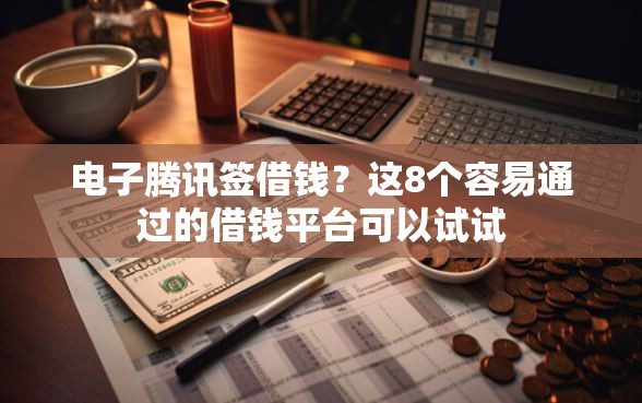 电子腾讯签借钱？这8个容易通过的借钱平台可以试试