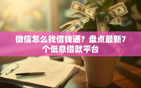 微信怎么找借钱通？盘点最新7个低息借款平台