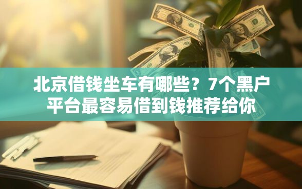 北京借钱坐车有哪些？7个黑户平台最容易借到钱推荐给你