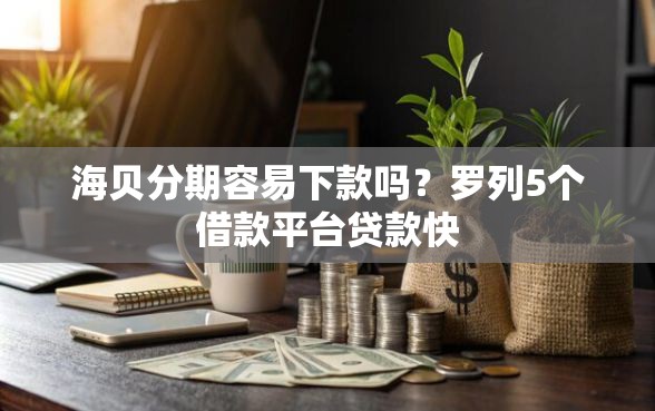 海贝分期容易下款吗？罗列5个借款平台贷款快