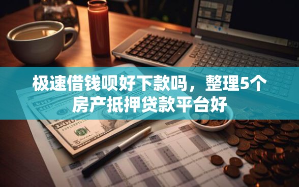 极速借钱呗好下款吗，整理5个房产抵押贷款平台好