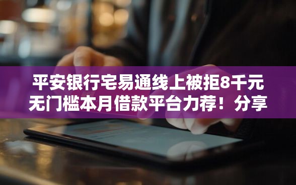 平安银行宅易通线上被拒8千元无门槛本月借款平台力荐！分享小额网贷口子8千元无门槛借款