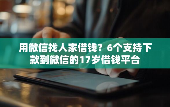 用微信找人家借钱？6个支持下款到微信的17岁借钱平台