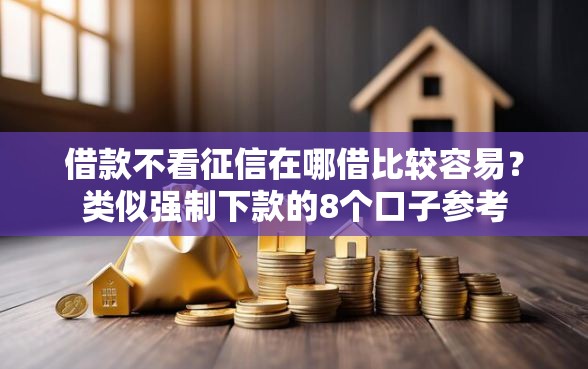 借款不看征信在哪借比较容易？类似强制下款的8个口子参考
