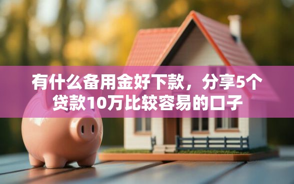 有什么备用金好下款，分享5个贷款10万比较容易的口子