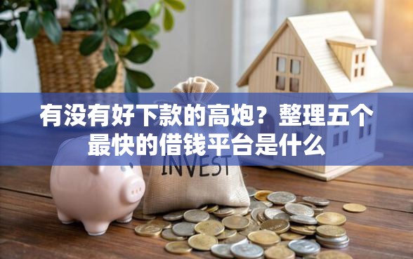 有没有好下款的高炮？整理五个最快的借钱平台是什么