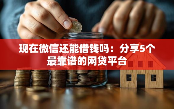 现在微信还能借钱吗：分享5个最靠谱的网贷平台