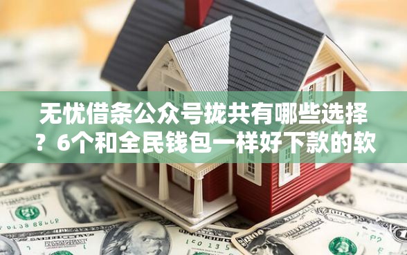 无忧借条公众号拢共有哪些选择？6个和全民钱包一样好下款的软件详解