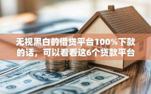 无视黑白的借贷平台100%下款的话，可以看看这6个贷款平台利息低又正规