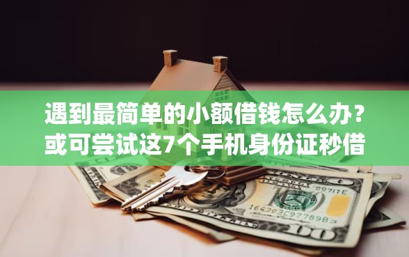 遇到最简单的小额借钱怎么办？或可尝试这7个手机身份证秒借现金的app