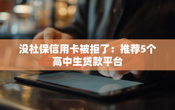 没社保信用卡被拒了:推荐5个高中生贷款平台 没社保信用卡被拒了:推荐5个高中生贷款平台