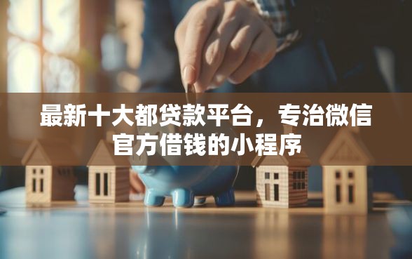 最新十大都贷款平台，专治微信官方借钱的小程序
