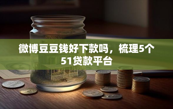 微博豆豆钱好下款吗，梳理5个51贷款平台