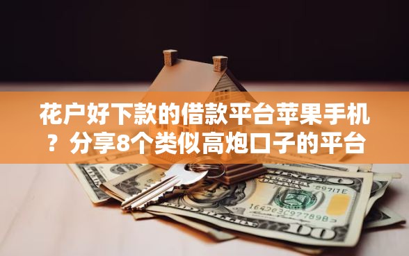花户好下款的借款平台苹果手机？分享8个类似高炮口子的平台