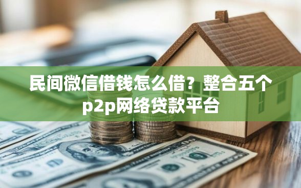 民间微信借钱怎么借？整合五个p2p网络贷款平台