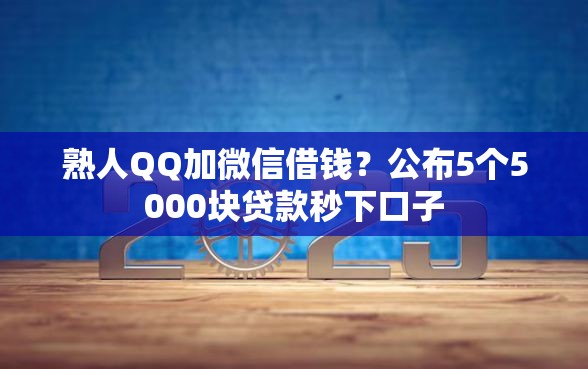 熟人QQ加微信借钱？公布5个5000块贷款秒下口子