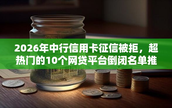 2026年中行信用卡征信被拒，超热门的10个网贷平台倒闭名单推荐
