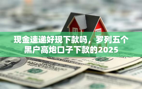 现金速递好现下款吗，罗列五个黑户高炮口子下款的2025