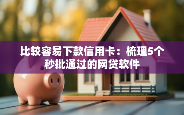 比较容易下款信用卡：梳理5个秒批通过的网贷软件