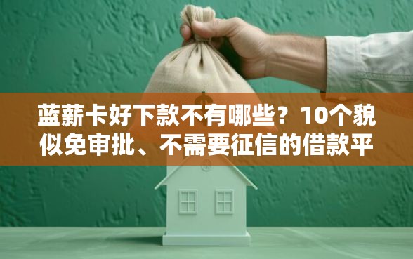 蓝薪卡好下款不有哪些？10个貌似免审批、不需要征信的借款平台合集