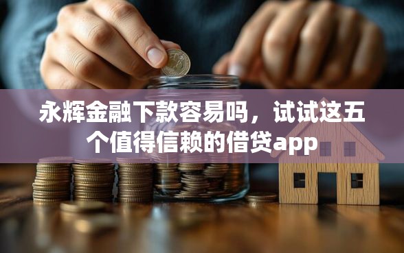永辉金融下款容易吗，试试这五个值得信赖的借贷app