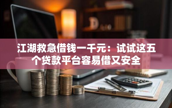 江湖救急借钱一千元：试试这五个贷款平台容易借又安全