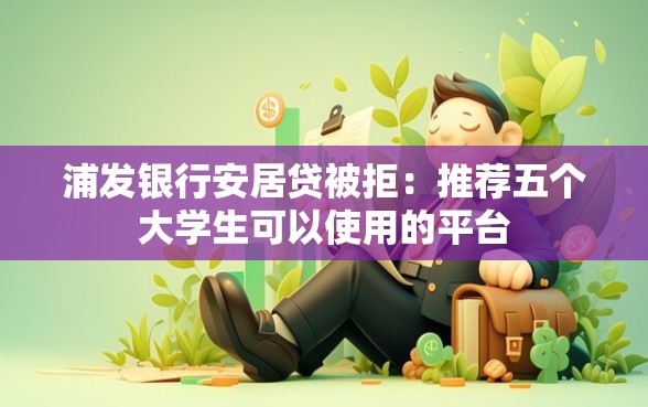 浦发银行安居贷被拒：推荐五个大学生可以使用的平台
